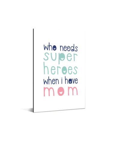 Moederdag - Who needs super heroes when I have mom Aluminium